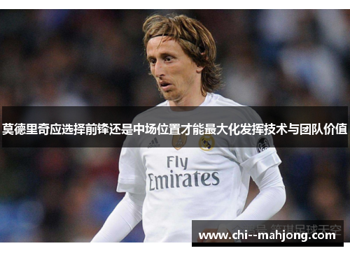 莫德里奇应选择前锋还是中场位置才能最大化发挥技术与团队价值