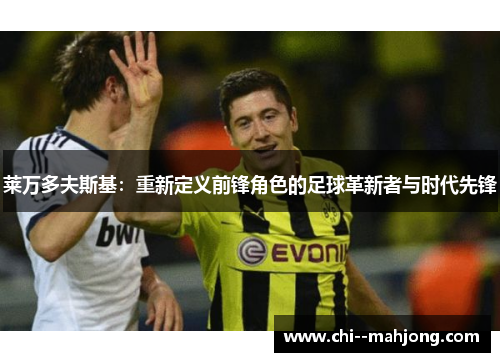 莱万多夫斯基：重新定义前锋角色的足球革新者与时代先锋