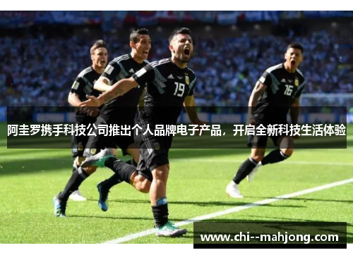 阿圭罗携手科技公司推出个人品牌电子产品,开启全新科技生活体验 阿圭罗携手科技公司推出个人品牌电子产品,开启全新科技生活体验