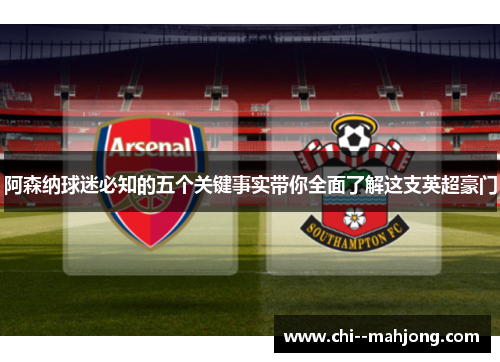 阿森纳球迷必知的五个关键事实带你全面了解这支英超豪门 阿森纳球迷必知的五个关键事实带你全面了解这支英超豪门