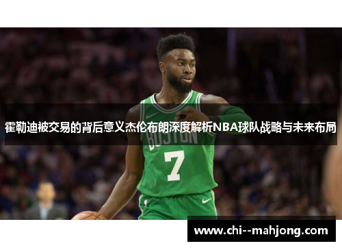 霍勒迪被交易的背后意义杰伦布朗深度解析NBA球队战略与未来布局
