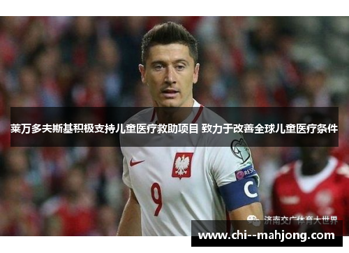 莱万多夫斯基积极支持儿童医疗救助项目 致力于改善全球儿童医疗条件 莱万多夫斯基积极支持儿童医疗救助项目 致力于改善全球儿童医疗条件