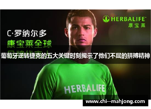 葡萄牙逆转捷克的五大关键时刻揭示了他们不屈的拼搏精神 葡萄牙逆转捷克的五大关键时刻揭示了他们不屈的拼搏精神