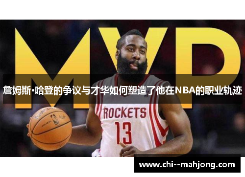 詹姆斯·哈登的争议与才华如何塑造了他在NBA的职业轨迹 詹姆斯·哈登的争议与才华如何塑造了他在NBA的职业轨迹