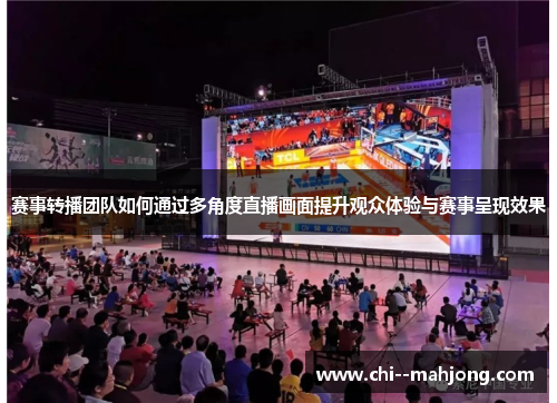 赛事转播团队如何通过多角度直播画面提升观众体验与赛事呈现效果 赛事转播团队如何通过多角度直播画面提升观众体验与赛事呈现效果