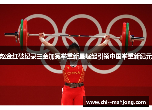赵金红破纪录三金加冕举重新星崛起引领中国举重新纪元