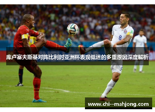 库卢塞夫斯基对阵比利时亚洲杯表现低迷的多重原因深度解析