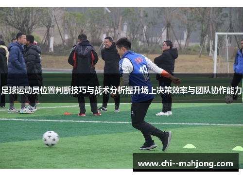 足球运动员位置判断技巧与战术分析提升场上决策效率与团队协作能力 足球运动员位置判断技巧与战术分析提升场上决策效率与团队协作能力