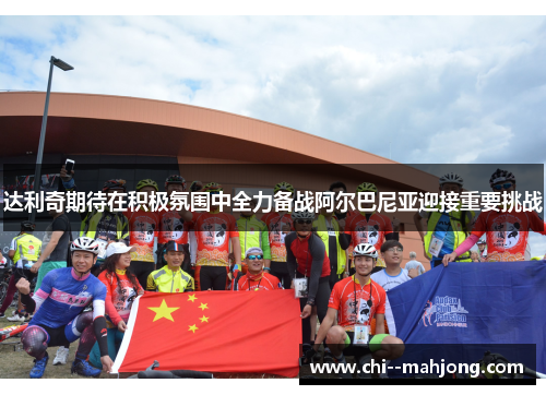 达利奇期待在积极氛围中全力备战阿尔巴尼亚迎接重要挑战