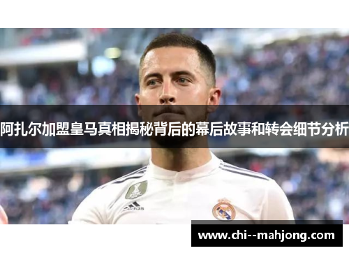 阿扎尔加盟皇马真相揭秘背后的幕后故事和转会细节分析