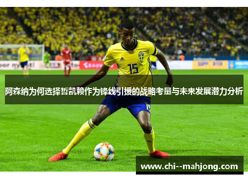 阿森纳为何选择哲凯赖作为锋线引援的战略考量与未来发展潜力分析