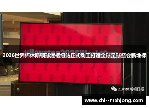 2026世界杯休斯顿球迷枢纽站正式动工打造全球足球盛会新地标 2026世界杯休斯顿球迷枢纽站正式动工打造全球足球盛会新地标