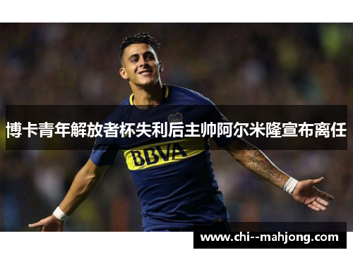 博卡青年解放者杯失利后主帅阿尔米隆宣布离任