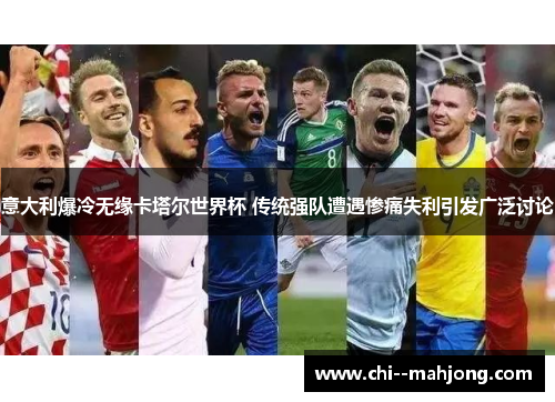 意大利爆冷无缘卡塔尔世界杯 传统强队遭遇惨痛失利引发广泛讨论