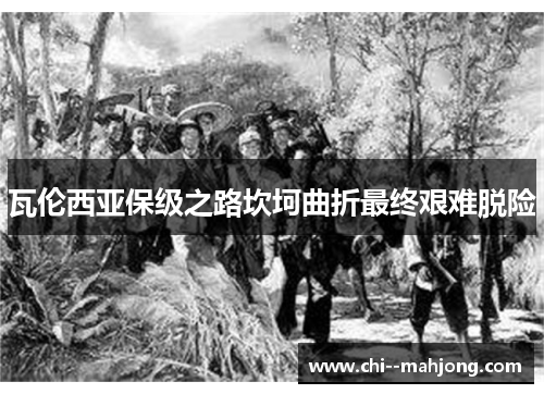 瓦伦西亚保级之路坎坷曲折最终艰难脱险