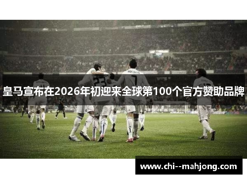 皇马宣布在2026年初迎来全球第100个官方赞助品牌