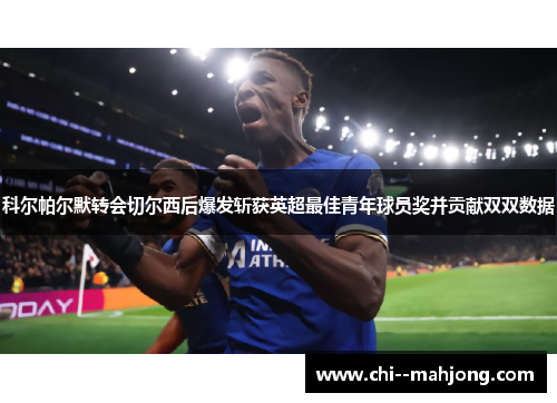 科尔帕尔默转会切尔西后爆发斩获英超最佳青年球员奖并贡献双双数据 科尔帕尔默转会切尔西后爆发斩获英超最佳青年球员奖并贡献双双数据