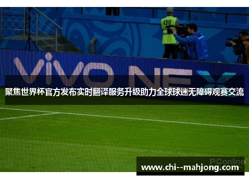 聚焦世界杯官方发布实时翻译服务升级助力全球球迷无障碍观赛交流
