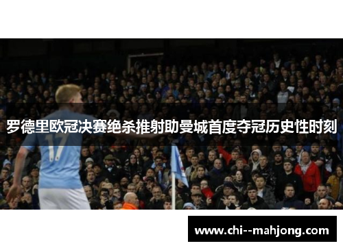 罗德里欧冠决赛绝杀推射助曼城首度夺冠历史性时刻