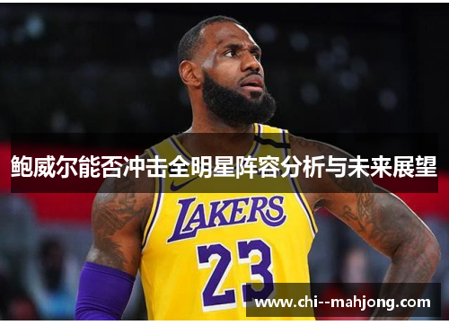 鲍威尔能否冲击全明星阵容分析与未来展望