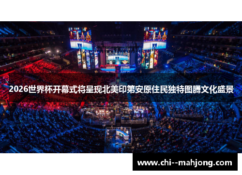2026世界杯开幕式将呈现北美印第安原住民独特图腾文化盛景 2026世界杯开幕式将呈现北美印第安原住民独特图腾文化盛景