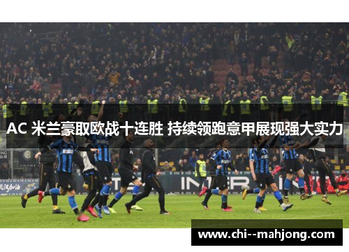 AC 米兰豪取欧战十连胜 持续领跑意甲展现强大实力 AC 米兰豪取欧战十连胜 持续领跑意甲展现强大实力