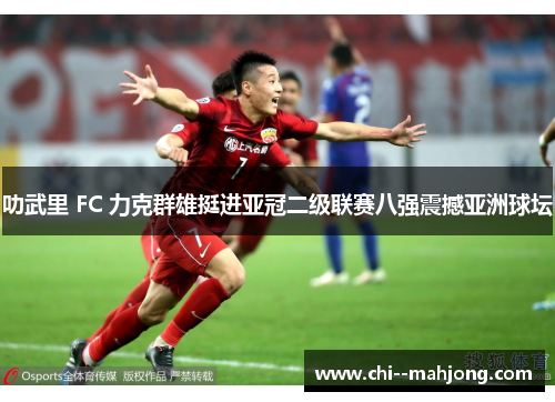 叻武里 FC 力克群雄挺进亚冠二级联赛八强震撼亚洲球坛