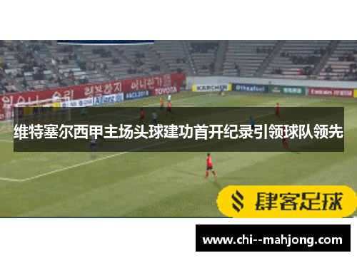 维特塞尔西甲主场头球建功首开纪录引领球队领先