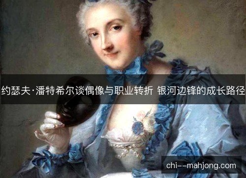 约瑟夫·潘特希尔谈偶像与职业转折 银河边锋的成长路径 约瑟夫·潘特希尔谈偶像与职业转折 银河边锋的成长路径