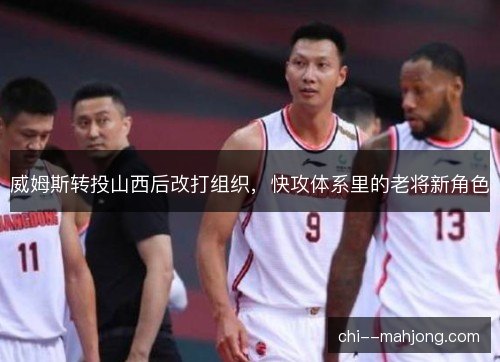 威姆斯转投山西后改打组织，快攻体系里的老将新角色